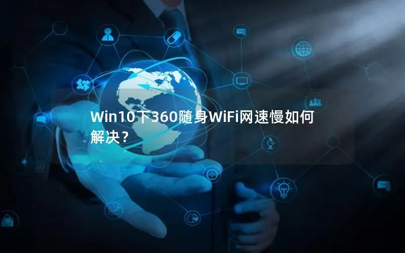 Win10下360随身WiFi网速慢如何解决？