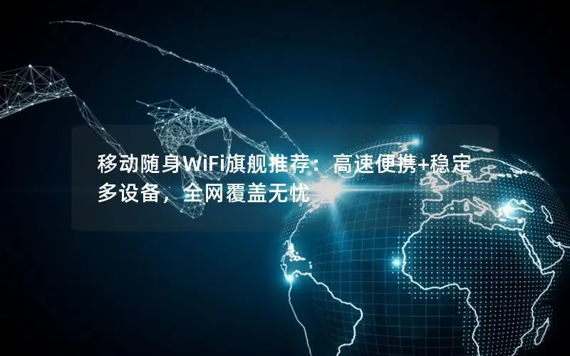 移动随身WiFi旗舰推荐：高速便携+稳定多设备，全网覆盖无忧