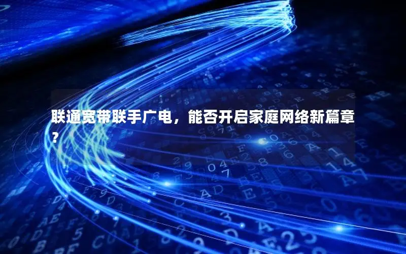 联通宽带联手广电，能否开启家庭网络新篇章？