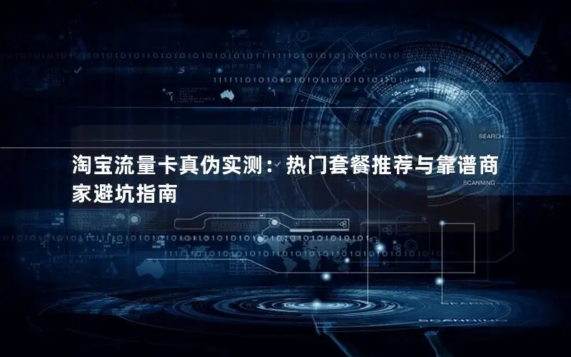 淘宝流量卡真伪实测：热门套餐推荐与靠谱商家避坑指南