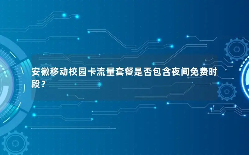 安徽移动校园卡流量套餐是否包含夜间免费时段？