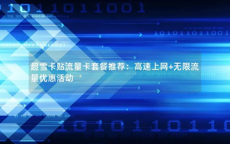 超雪卡贴流量卡套餐推荐：高速上网+无限流量优惠活动
