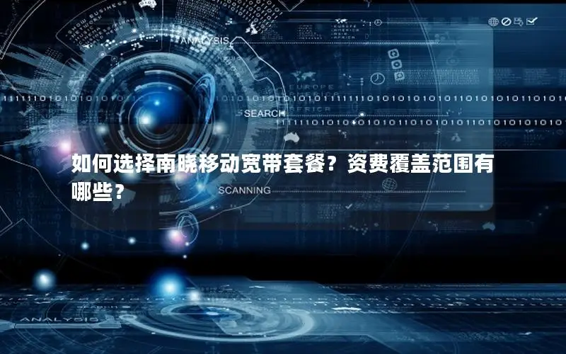 如何选择南晓移动宽带套餐？资费覆盖范围有哪些？