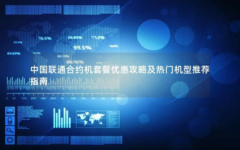 中国联通合约机套餐优惠攻略及热门机型推荐指南