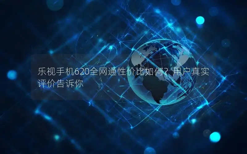乐视手机620全网通性价比如何？用户真实评价告诉你