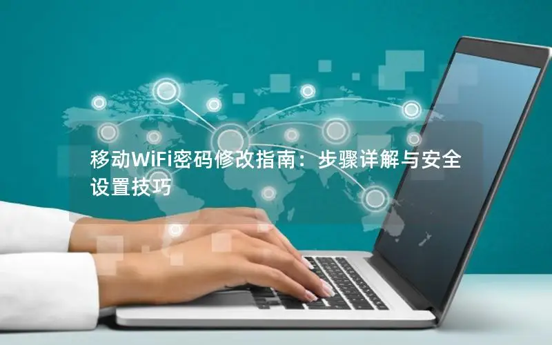 移动WiFi密码修改指南：步骤详解与安全设置技巧