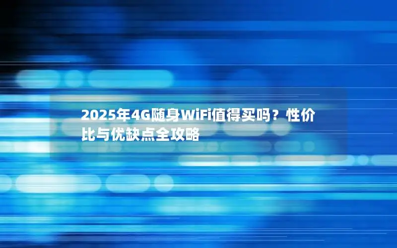 2025年4G随身WiFi值得买吗？性价比与优缺点全攻略