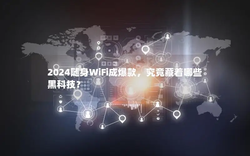 2024随身WiFi成爆款，究竟藏着哪些黑科技？