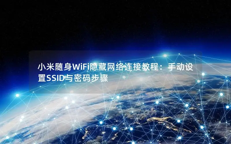 小米随身WiFi隐藏网络连接教程：手动设置SSID与密码步骤