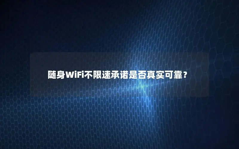 随身WiFi不限速承诺是否真实可靠？