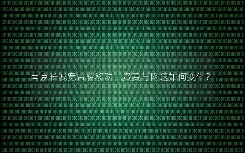 南京长城宽带转移动，资费与网速如何变化？