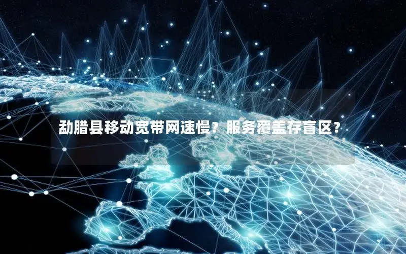 勐腊县移动宽带网速慢？服务覆盖存盲区？