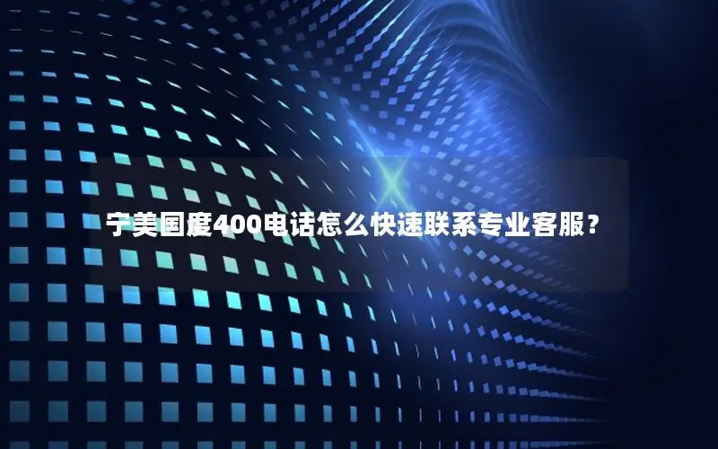 宁美国度400电话怎么快速联系专业客服？