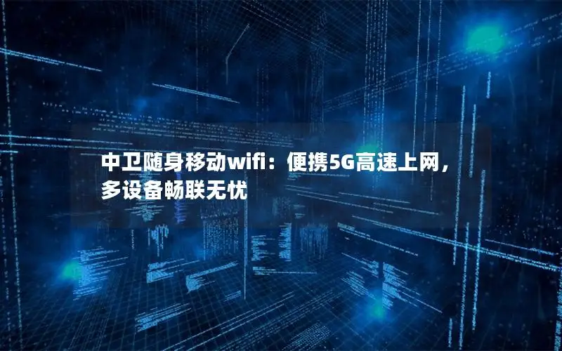 中卫随身移动wifi：便携5G高速上网，多设备畅联无忧