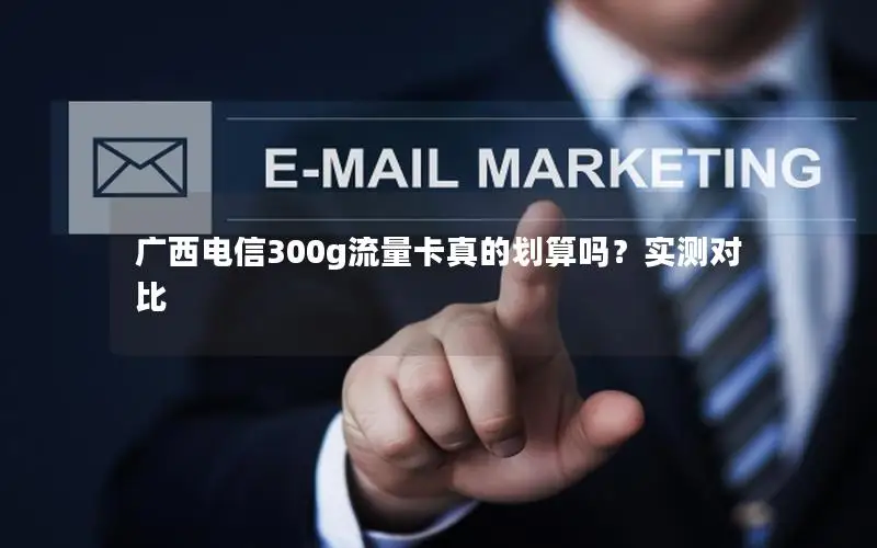 广西电信300g流量卡真的划算吗？实测对比