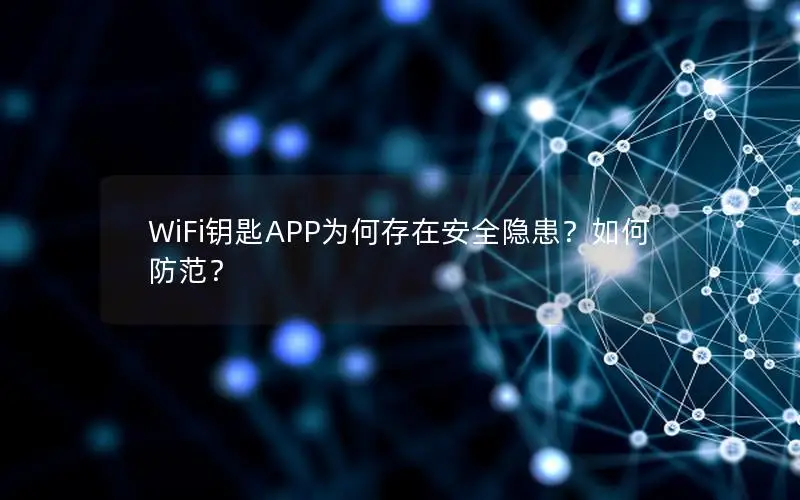 WiFi钥匙APP为何存在安全隐患？如何防范？