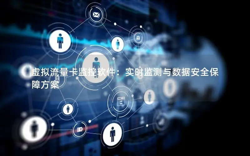 虚拟流量卡监控软件：实时监测与数据安全保障方案