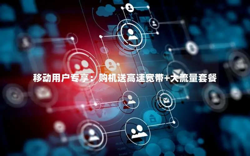 移动用户专享：购机送高速宽带+大流量套餐
