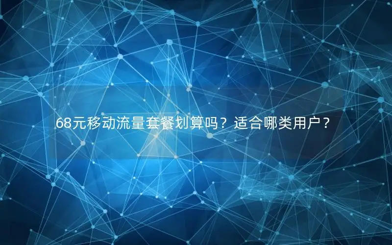 68元移动流量套餐划算吗？适合哪类用户？