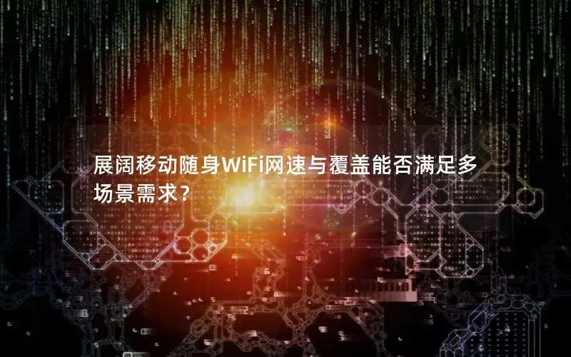 展阔移动随身WiFi网速与覆盖能否满足多场景需求？