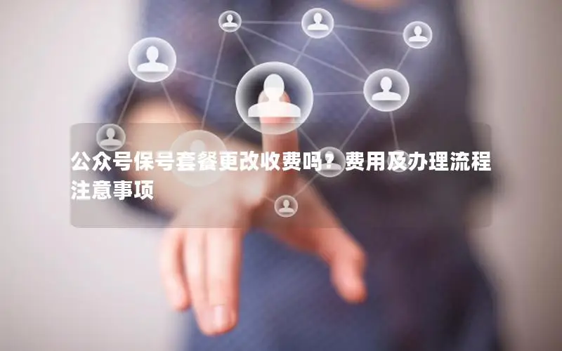 公众号保号套餐更改收费吗？费用及办理流程注意事项