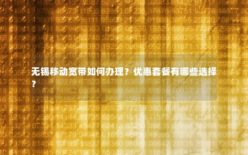 无锡移动宽带如何办理？优惠套餐有哪些选择？