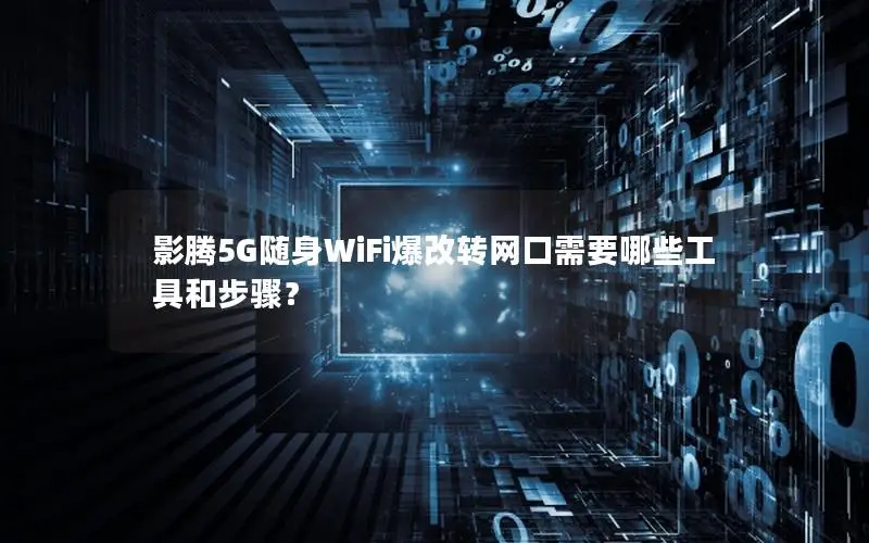 影腾5G随身WiFi爆改转网口需要哪些工具和步骤？
