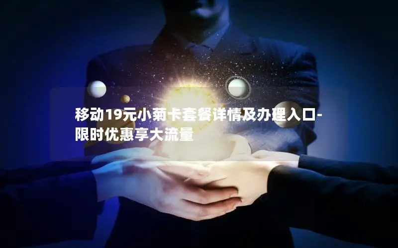 移动19元小菊卡套餐详情及办理入口-限时优惠享大流量
