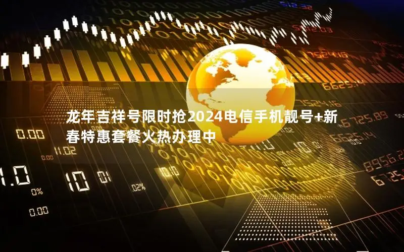 龙年吉祥号限时抢2024电信手机靓号+新春特惠套餐火热办理中