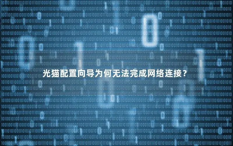 光猫配置向导为何无法完成网络连接？