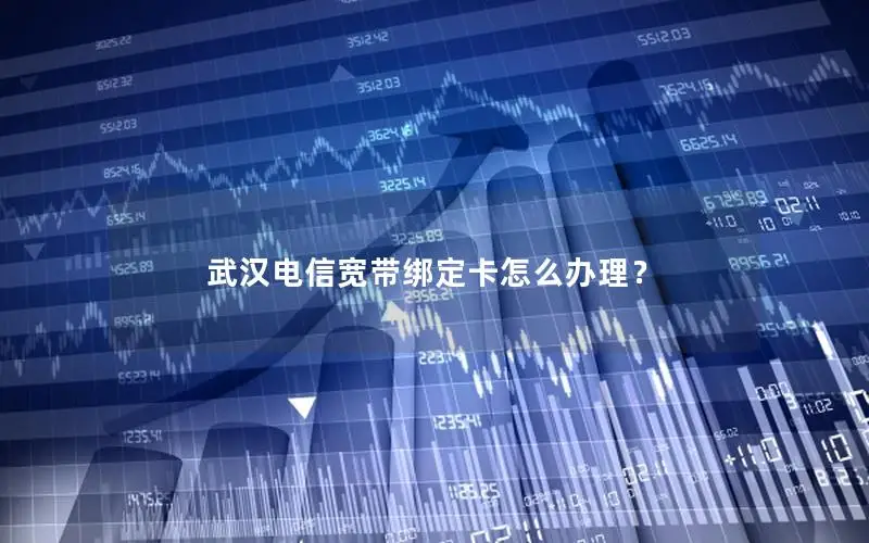 武汉电信宽带绑定卡怎么办理？