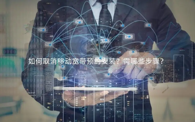 如何取消移动宽带预约安装？需哪些步骤？