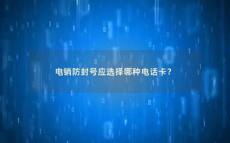 电销防封号应选择哪种电话卡？