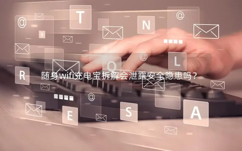 随身wifi充电宝拆解会泄露安全隐患吗？