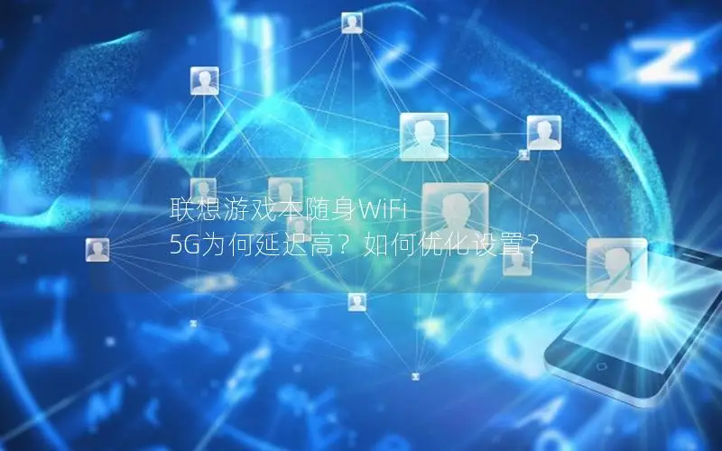 联想游戏本随身WiFi 5G为何延迟高？如何优化设置？