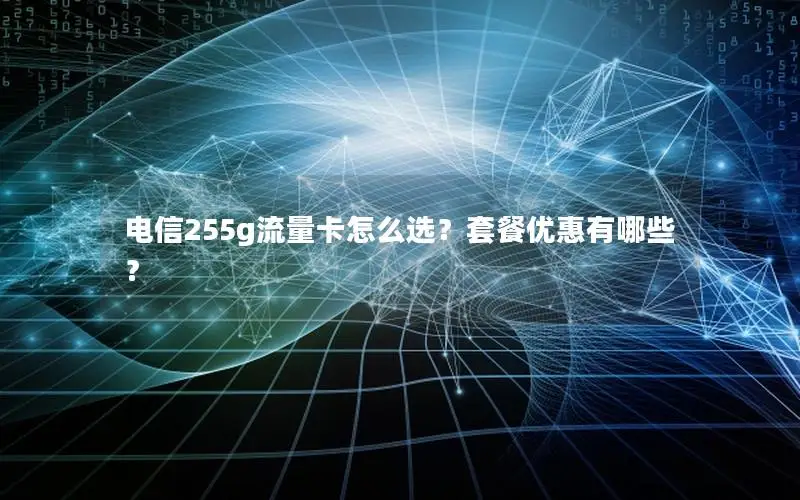电信255g流量卡怎么选？套餐优惠有哪些？