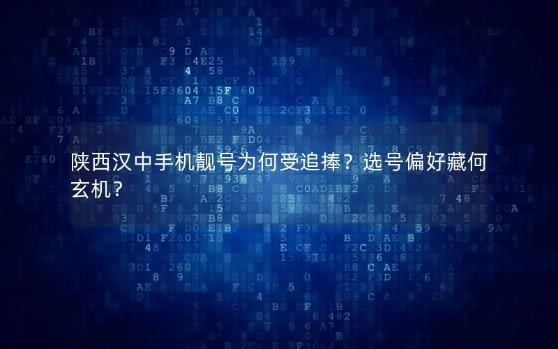 陕西汉中手机靓号为何受追捧？选号偏好藏何玄机？