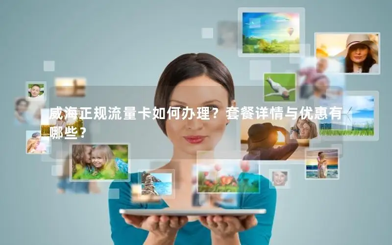威海正规流量卡如何办理？套餐详情与优惠有哪些？