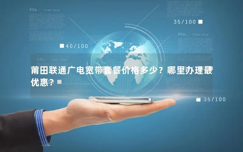 莆田联通广电宽带套餐价格多少？哪里办理最优惠？