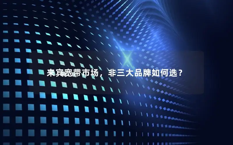 来宾宽带市场，非三大品牌如何选？