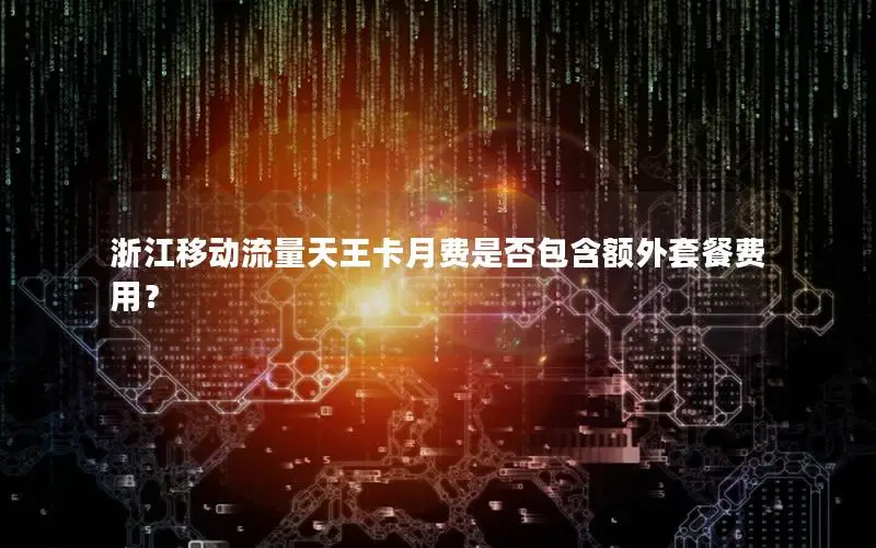 浙江移动流量天王卡月费是否包含额外套餐费用？