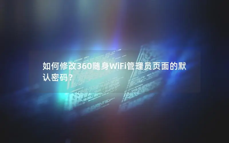如何修改360随身WiFi管理员页面的默认密码？