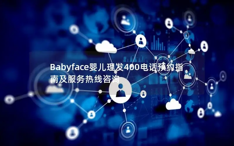 Babyface婴儿理发400电话预约指南及服务热线咨询