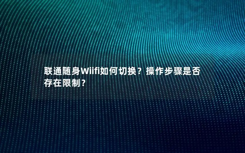 联通随身Wiifi如何切换？操作步骤是否存在限制？