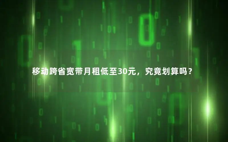 移动跨省宽带月租低至30元，究竟划算吗？