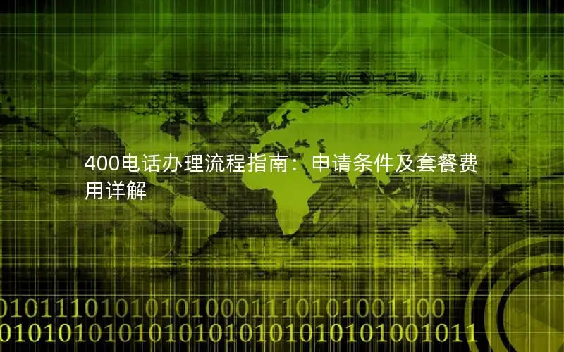 400电话办理流程指南：申请条件及套餐费用详解
