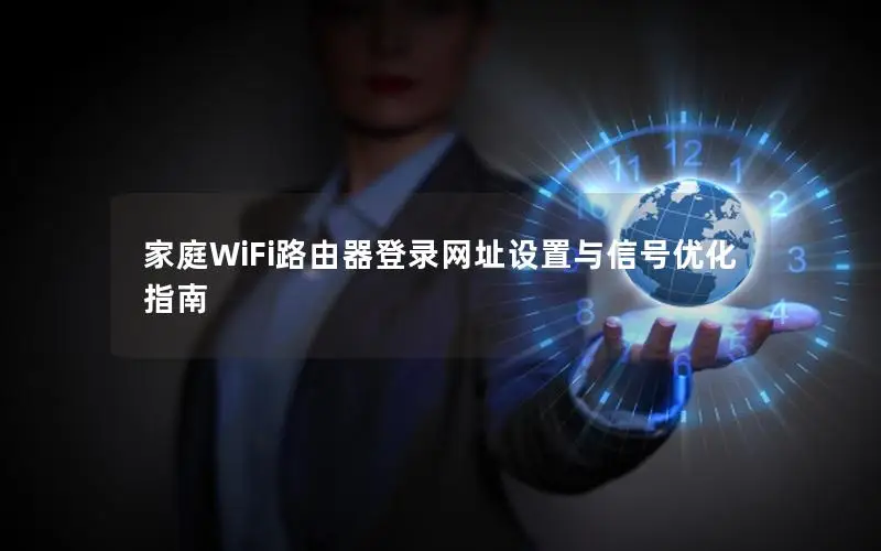 家庭WiFi路由器登录网址设置与信号优化指南