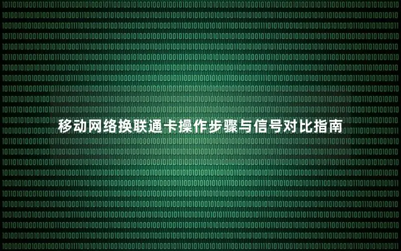 移动网络换联通卡操作步骤与信号对比指南