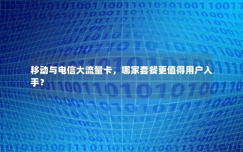 移动与电信大流量卡，哪家套餐更值得用户入手？