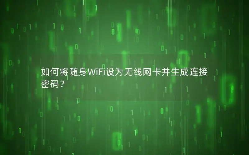 如何将随身WiFi设为无线网卡并生成连接密码？